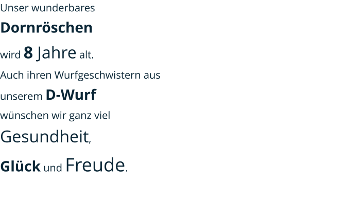 Unser wunderbares  Dornröschen  wird 8 Jahre alt. Auch ihren Wurfgeschwistern aus unserem D-Wurf  wünschen wir ganz viel Gesundheit,  Glück und Freude.