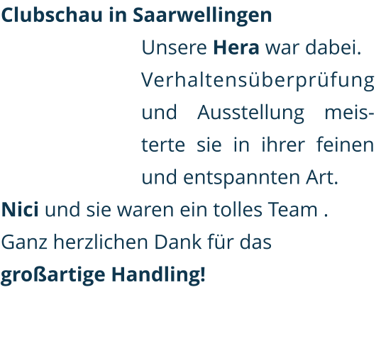 Clubschau in Saarwellingen Unsere Hera war dabei. Verhaltensüberprüfung  und Ausstellung meisterte sie in ihrer feinen und entspannten Art.  Nici und sie waren ein tolles Team .  Ganz herzlichen Dank für das  großartige Handling!