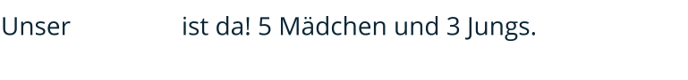 Unser J-Wur  ist da! 5 Mädchen und 3 Jungs.